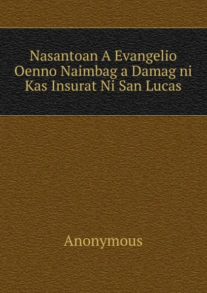 Обложка книги Nasantoan A Evangelio Oenno Naimbag a Damag ni Kas Insurat Ni San Lucas, M. l'abbé Trochon