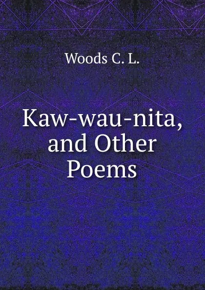 Обложка книги Kaw-wau-nita, and Other Poems, Woods C. L.