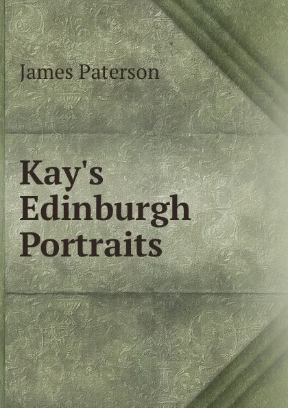 Обложка книги Kay.s Edinburgh Portraits, James Paterson