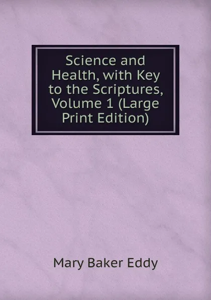 Обложка книги Science and Health, with Key to the Scriptures, Volume 1 (Large Print Edition), Eddy Mary Baker