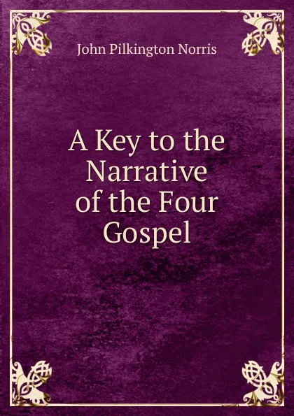 Обложка книги A Key to the Narrative of the Four Gospel, John Pilkington Norris