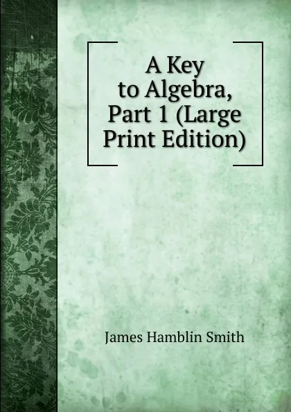 Обложка книги A Key to Algebra, Part 1 (Large Print Edition), J. Hamblin Smith