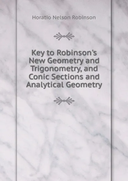 Обложка книги Key to Robinson.s New Geometry and Trigonometry, and Conic Sections and Analytical Geometry, Horatio N. Robinson