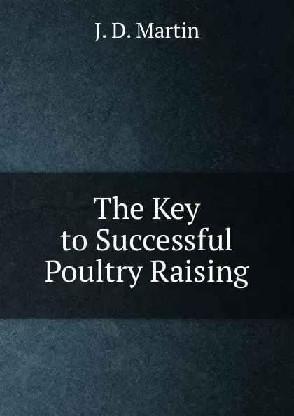 Обложка книги The Key to Successful Poultry Raising., J.D. Martin