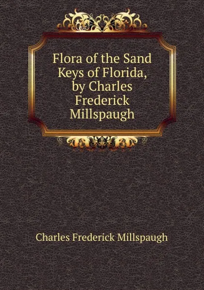 Обложка книги Flora of the Sand Keys of Florida, by Charles Frederick Millspaugh, Charles Frederick Millspaugh