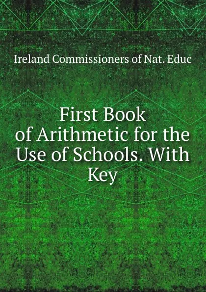 Обложка книги First Book of Arithmetic for the Use of Schools. With Key, Ireland commissioners of nat. educ