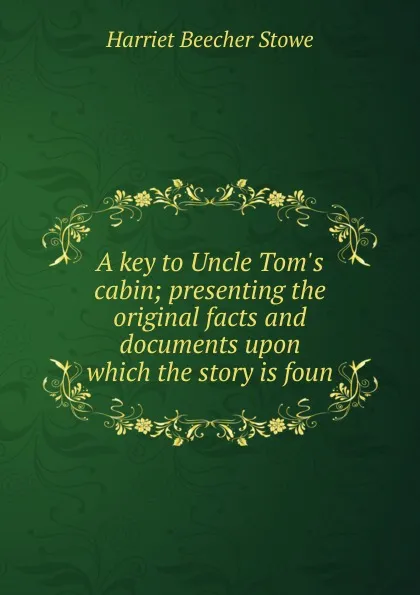 Обложка книги A key to Uncle Tom.s cabin; presenting the original facts and documents upon which the story is foun, Harriet Beecher-Stowe