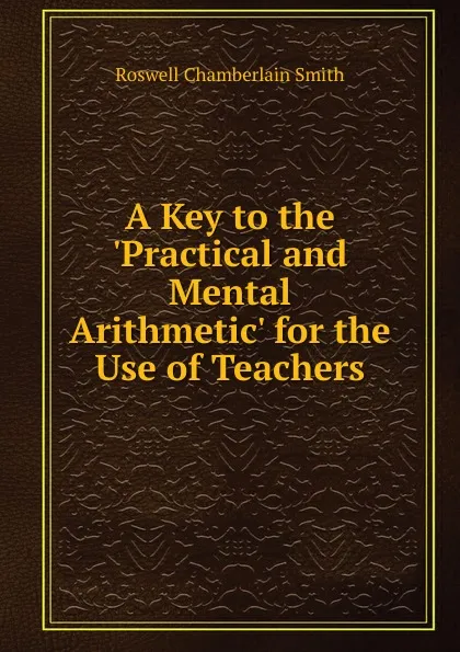 Обложка книги A Key to the .Practical and Mental Arithmetic. for the Use of Teachers, Roswell Chamberlain Smith