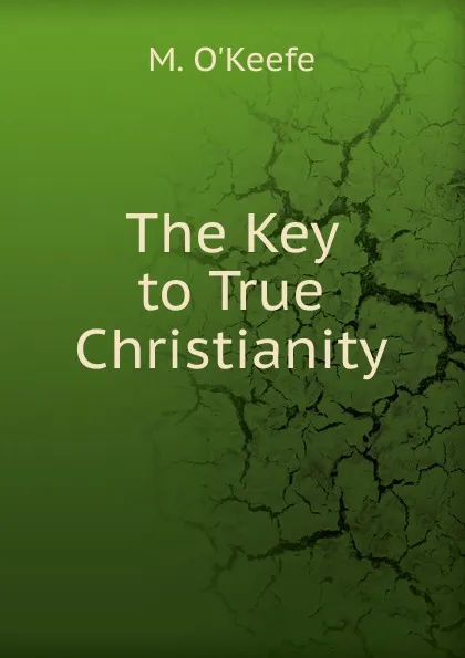 Обложка книги The Key to True Christianity, M. O'Keefe