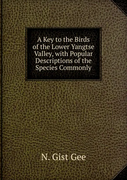 Обложка книги A Key to the Birds of the Lower Yangtse Valley, with Popular Descriptions of the Species Commonly, N. Gist Gee