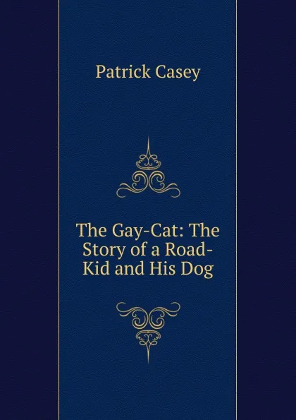 Обложка книги The Gay-Cat: The Story of a Road-Kid and His Dog, Patrick Casey