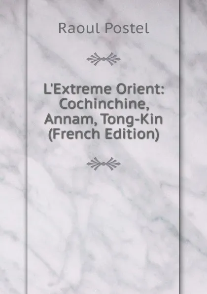 Обложка книги L.Extreme Orient: Cochinchine, Annam, Tong-Kin (French Edition), Raoul Postel