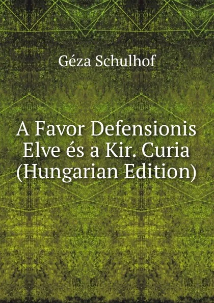 Обложка книги A Favor Defensionis Elve es a Kir. Curia (Hungarian Edition), Géza Schulhof