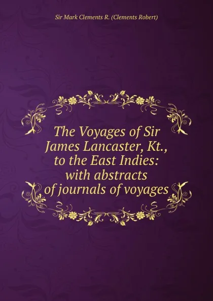 Обложка книги The Voyages of Sir James Lancaster, Kt., to the East Indies: with abstracts of journals of voyages, Sir Mark Clements R. (Clements Robert)
