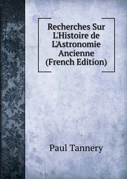 Обложка книги Recherches Sur L.Histoire de L.Astronomie Ancienne (French Edition), Paul Tannery