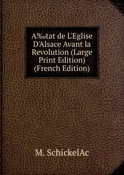 Обложка книги A.tat de L.Eglise D.Alsace Avant la Revolution (Large Print Edition) (French Edition), M. SchickelAc