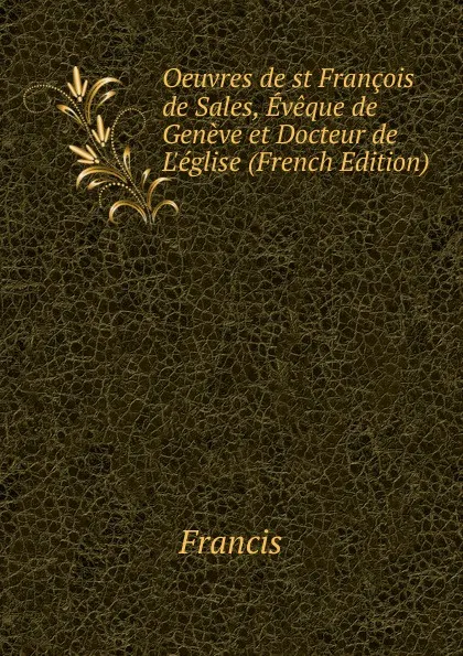 Обложка книги Oeuvres de st Francois de Sales, Eveque de Geneve et Docteur de L.eglise (French Edition), Francis