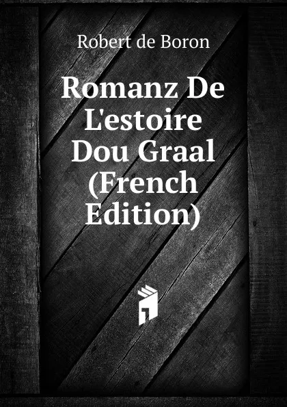 Обложка книги Romanz De L.estoire Dou Graal (French Edition), Robert de Boron