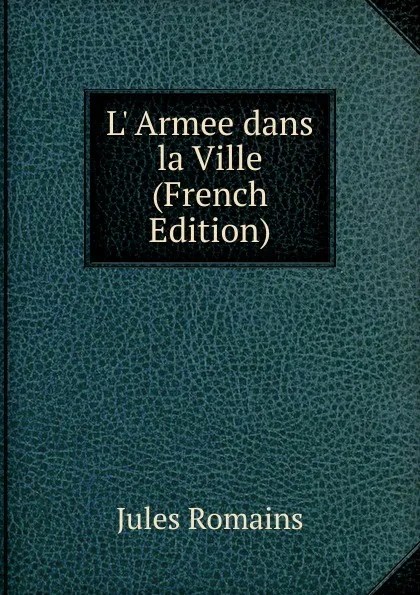 Обложка книги L. Armee dans la Ville (French Edition), Jules Romains