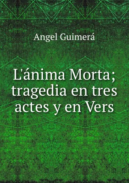 Обложка книги L.anima Morta; tragedia en tres actes y en Vers, Angel Guimerá