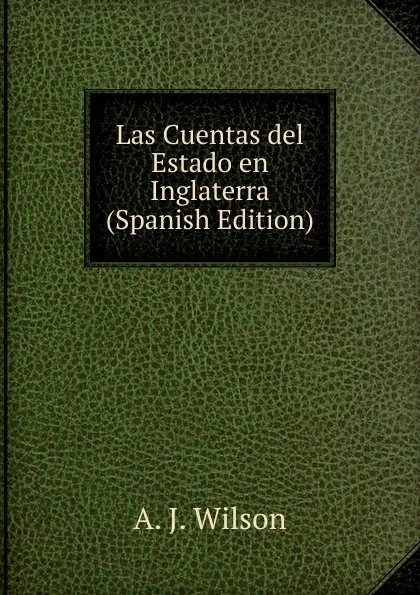 Обложка книги Las Cuentas del Estado en Inglaterra (Spanish Edition), A. J. Wilson