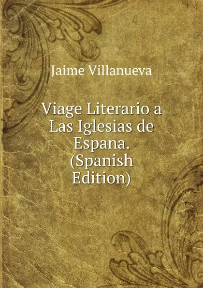 Обложка книги Viage Literario a Las Iglesias de Espana. (Spanish Edition), Jaime Villanueva