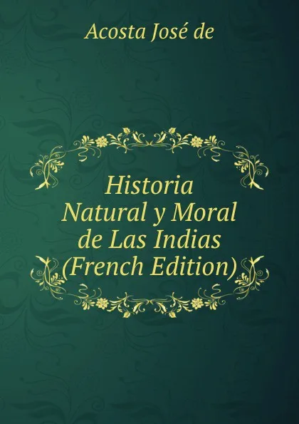 Обложка книги Historia Natural y Moral de Las Indias (French Edition), Acosta José de