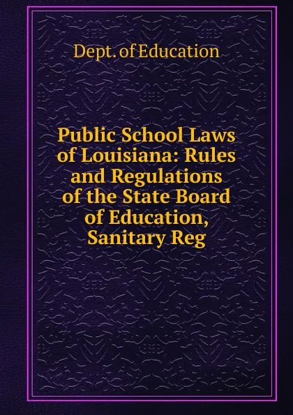 Обложка книги Public School Laws of Louisiana: Rules and Regulations of the State Board of Education, Sanitary Reg, Dept. of Education