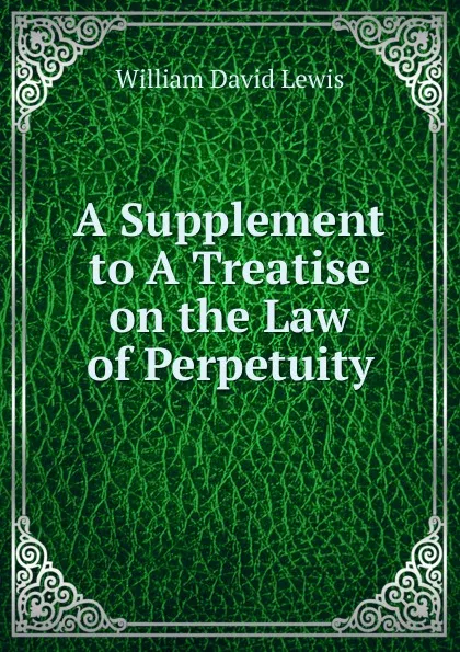 Обложка книги A Supplement to A Treatise on the Law of Perpetuity, William David Lewis