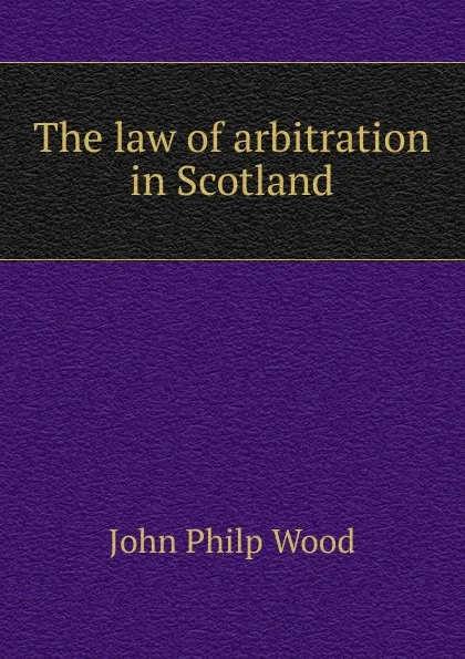 Обложка книги The law of arbitration in Scotland, John Philp Wood