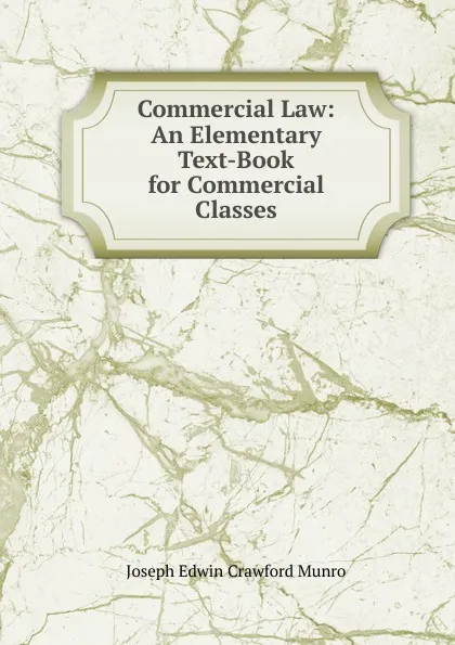 Обложка книги Commercial Law: An Elementary Text-Book for Commercial Classes, Joseph Edwin Crawford Munro