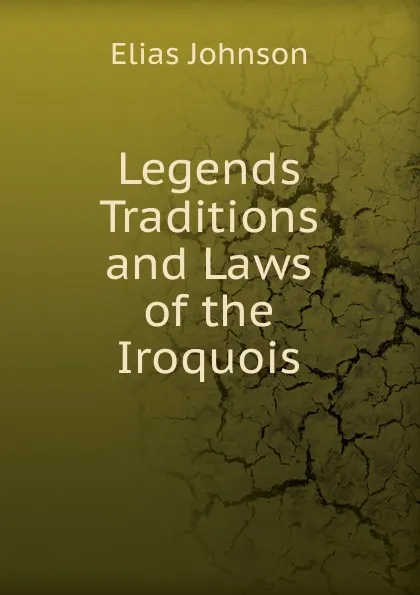 Обложка книги Legends  Traditions  and Laws of the Iroquois, Elias Johnson