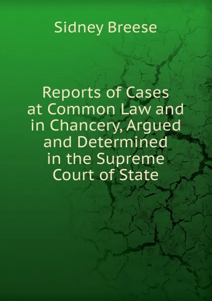 Обложка книги Reports of Cases at Common Law and in Chancery, Argued and Determined in the Supreme Court of State, Sidney Breese