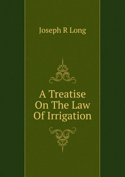 Обложка книги A Treatise On The Law Of Irrigation, Joseph R Long