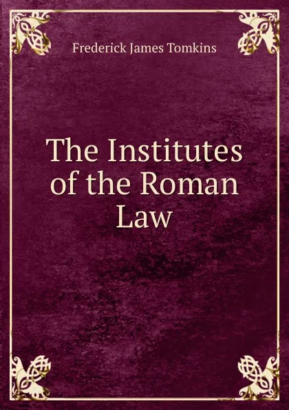 Обложка книги The Institutes of the Roman Law, Frederick James Tomkins