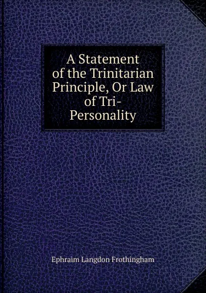 Обложка книги A Statement of the Trinitarian Principle, Or Law of Tri-Personality, Ephraim Langdon Frothingham