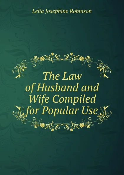 Обложка книги The Law of Husband and Wife Compiled for Popular Use, Lelia Josephine Robinson