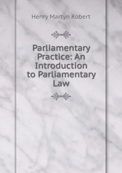 Обложка книги Parliamentary Practice: An Introduction to Parliamentary Law, Henry Martyn Robert