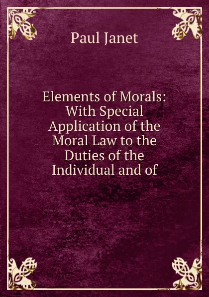 Обложка книги Elements of Morals: With Special Application of the Moral Law to the Duties of the Individual and of, Janet Paul