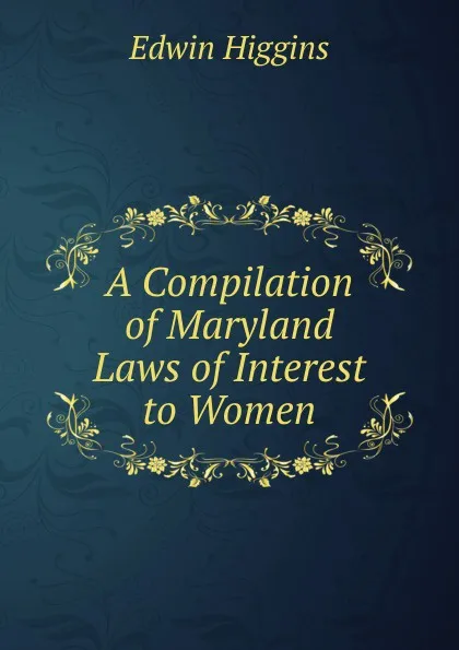 Обложка книги A Compilation of Maryland Laws of Interest to Women, Edwin Higgins