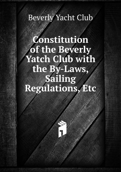 Обложка книги Constitution of the Beverly Yatch Club with the By-Laws, Sailing Regulations, Etc., Beverly Yacht Club