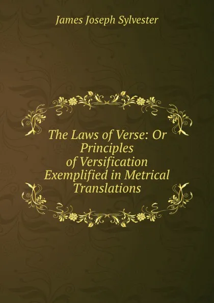 Обложка книги The Laws of Verse: Or Principles of Versification Exemplified in Metrical Translations, James Joseph Sylvester