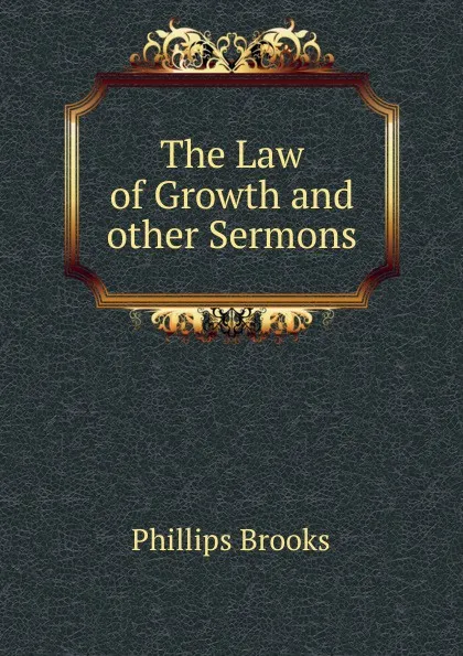 Обложка книги The Law of Growth and other Sermons, Phillips Brooks