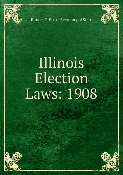 Обложка книги Illinois Election Laws: 1908, Illinois Office of Secretary of State