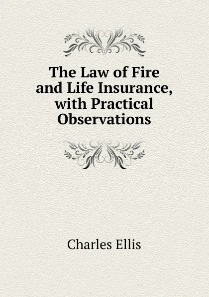 Обложка книги The Law of Fire and Life Insurance, with Practical Observations, Charles Ellis