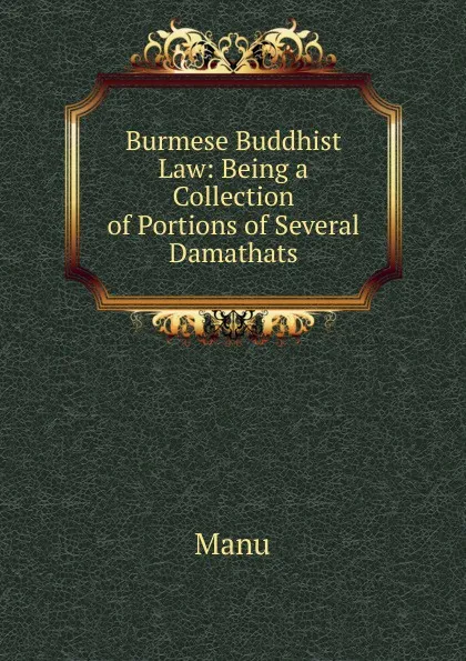 Обложка книги Burmese Buddhist Law: Being a Collection of Portions of Several Damathats, Manu