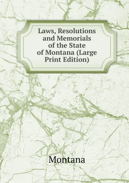 Обложка книги Laws, Resolutions and Memorials of the State of Montana (Large Print Edition), Montana