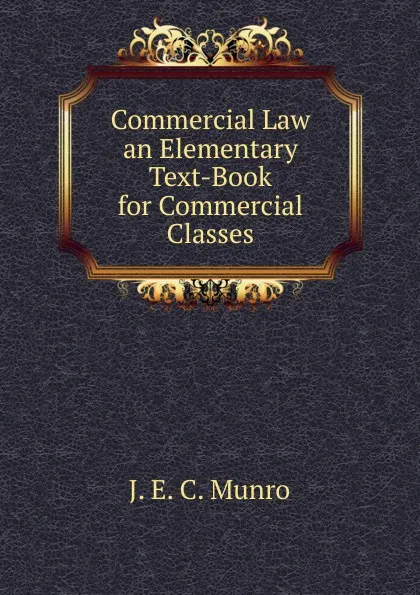 Обложка книги Commercial Law an Elementary Text-Book for Commercial Classes, J. E. C. Munro