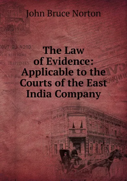 Обложка книги The Law of Evidence: Applicable to the Courts of the East India Company, John Bruce Norton