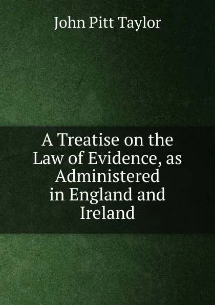 Обложка книги A Treatise on the Law of Evidence, as Administered in England and Ireland, John Pitt Taylor